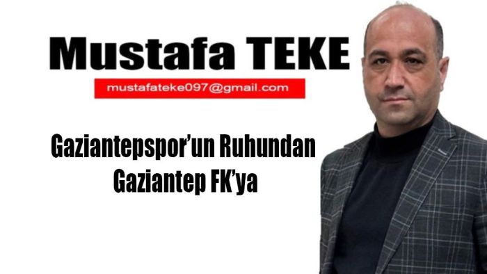 Mustafa Teke Yazdı.. Gaziantepspor’un Ruhundan   Gaziantep FK’ya